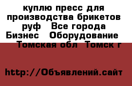 куплю пресс для производства брикетов руф - Все города Бизнес » Оборудование   . Томская обл.,Томск г.